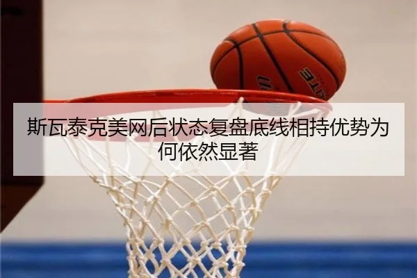 斯瓦泰克美网后状态复盘底线相持优势为何依然显著